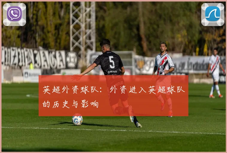 英超外资球队：外资进入英超球队的历史与影响