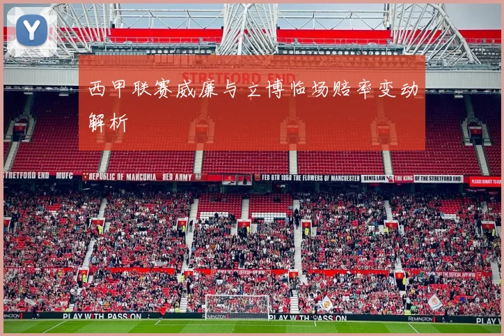 西甲联赛威廉与立博临场赔率变动解析