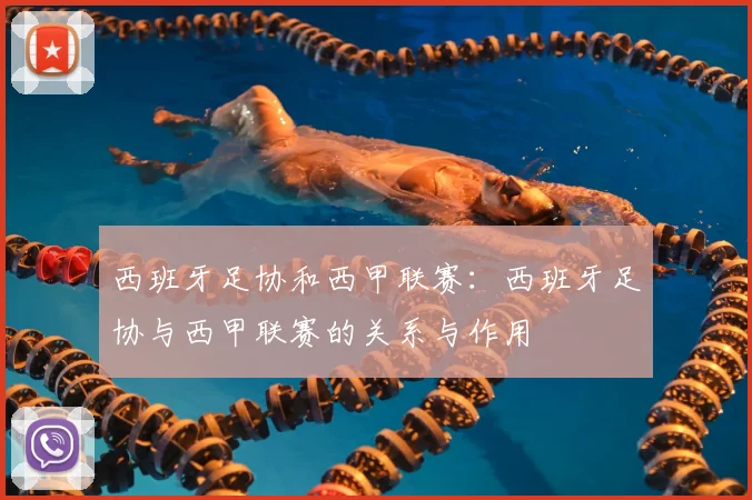 西班牙足协和西甲联赛：西班牙足协与西甲联赛的关系与作用