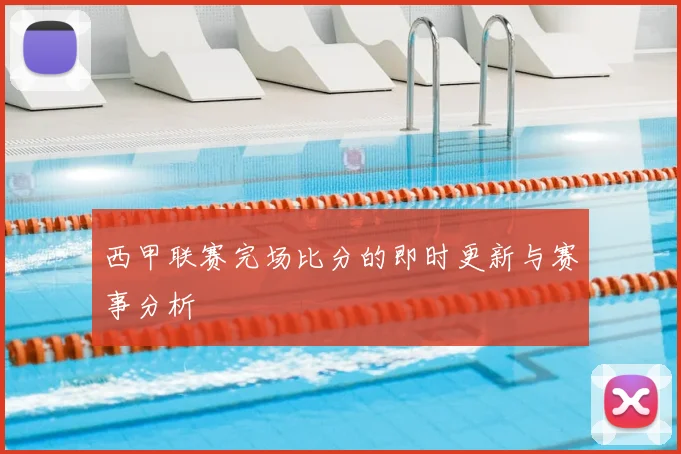 西甲联赛完场比分的即时更新与赛事分析
